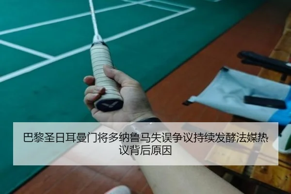 巴黎圣日耳曼门将多纳鲁马失误争议持续发酵法媒热议背后原因