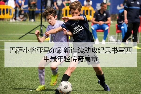 巴萨小将亚马尔刷新连续助攻纪录书写西甲最年轻传奇篇章