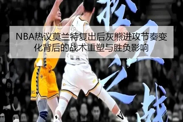 NBA热议莫兰特复出后灰熊进攻节奏变化背后的战术重塑与胜负影响 | kaiyun