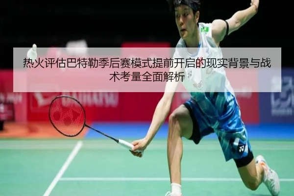 热火评估巴特勒季后赛模式提前开启的现实背景与战术考量全面解析