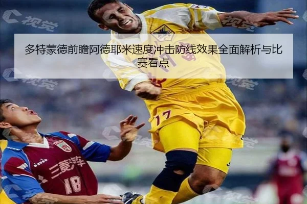 多特蒙德前瞻阿德耶米速度冲击防线效果全面解析与比赛看点