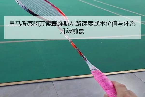 皇马考察阿方索戴维斯左路速度战术价值与体系升级前景（kaiyun）