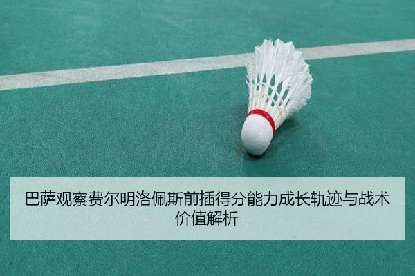 巴萨观察费尔明洛佩斯前插得分能力成长轨迹与战术价值解析（kaiyun）