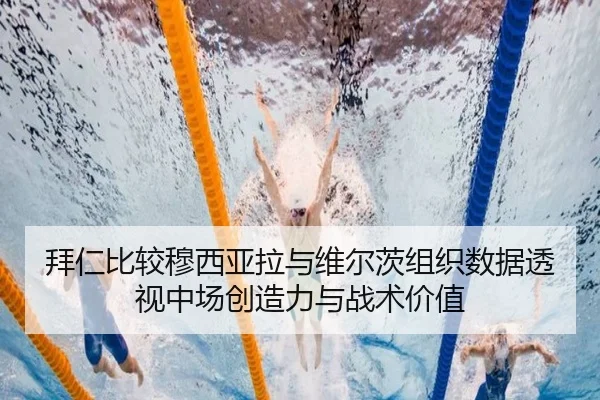 拜仁比较穆西亚拉与维尔茨组织数据透视中场创造力与战术价值 - kaiyun