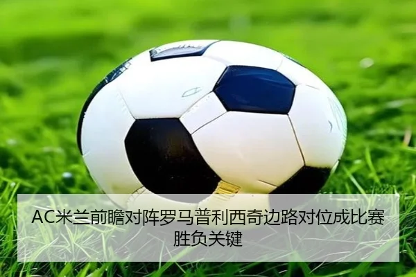 AC米兰前瞻对阵罗马普利西奇边路对位成比赛胜负关键