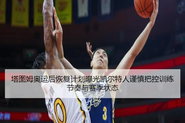 塔图姆奥运后恢复计划曝光凯尔特人谨慎把控训练节奏与赛季状态（kaiyun）